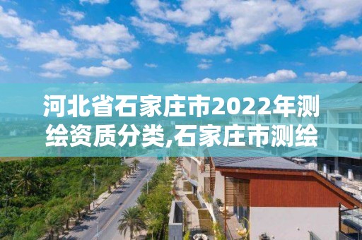 河北省石家莊市2022年測(cè)繪資質(zhì)分類(lèi),石家莊市測(cè)繪院