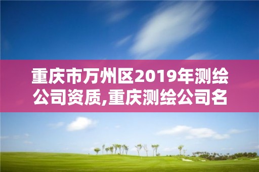 重慶市萬州區2019年測繪公司資質,重慶測繪公司名錄