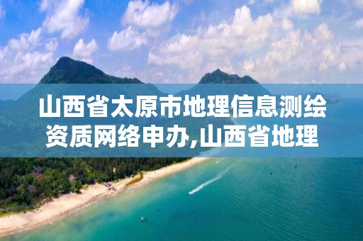 山西省太原市地理信息測繪資質網絡申辦,山西省地理信息測繪院