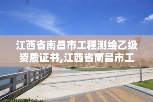 江西省南昌市工程測繪乙級資質證書,江西省南昌市工程測繪乙級資質證書在哪里辦