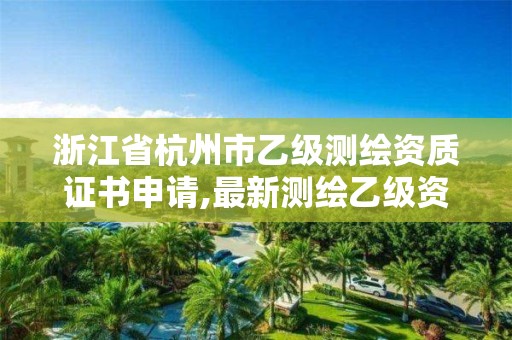 浙江省杭州市乙級測繪資質證書申請,最新測繪乙級資質申報條件。