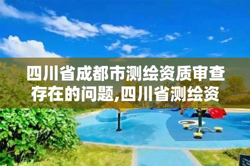 四川省成都市測繪資質審查存在的問題,四川省測繪資質延期