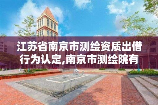 江蘇省南京市測繪資質出借行為認定,南京市測繪院有限公司