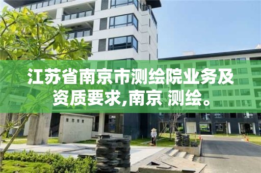 江蘇省南京市測(cè)繪院業(yè)務(wù)及資質(zhì)要求,南京 測(cè)繪。