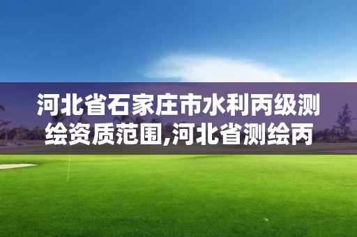 河北省石家莊市水利丙級測繪資質范圍,河北省測繪丙級資質辦理需要多少人