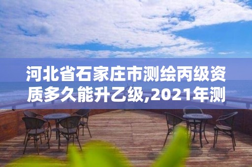 河北省石家莊市測繪丙級資質(zhì)多久能升乙級,2021年測繪資質(zhì)丙級申報(bào)條件。