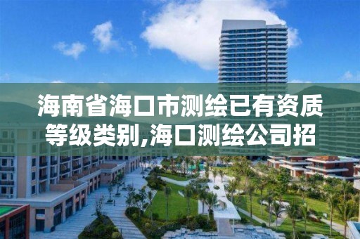 海南省海口市測繪已有資質等級類別,海口測繪公司招聘