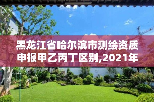 黑龍江省哈爾濱市測(cè)繪資質(zhì)申報(bào)甲乙丙丁區(qū)別,2021年測(cè)繪資質(zhì)丙級(jí)申報(bào)條件