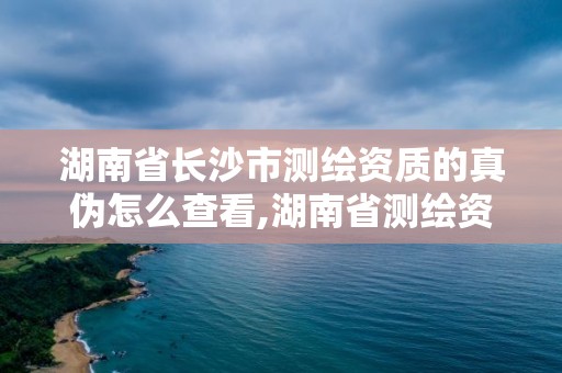 湖南省長沙市測繪資質(zhì)的真?zhèn)卧趺床榭?湖南省測繪資質(zhì)查詢