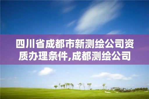 四川省成都市新測繪公司資質辦理條件,成都測繪公司招聘。