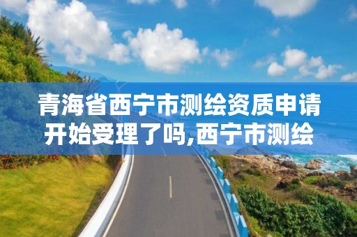 青海省西寧市測繪資質(zhì)申請開始受理了嗎,西寧市測繪局2020招聘。