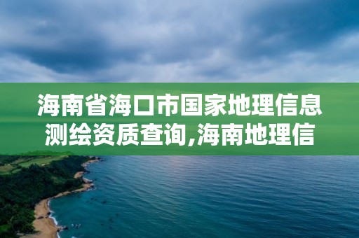 海南省海口市國家地理信息測繪資質查詢,海南地理信息測繪局。