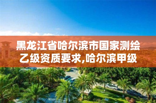 黑龍江省哈爾濱市國家測繪乙級資質要求,哈爾濱甲級測繪公司