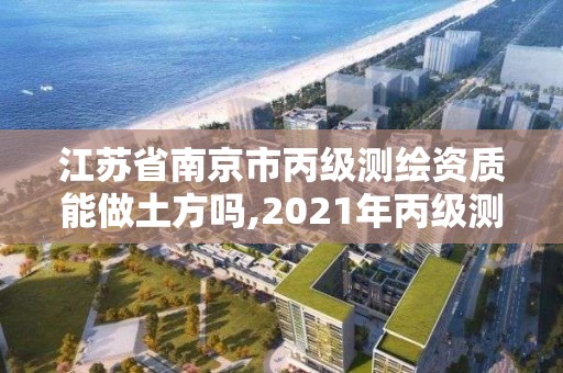 江蘇省南京市丙級測繪資質能做土方嗎,2021年丙級測繪資質申請需要什么條件