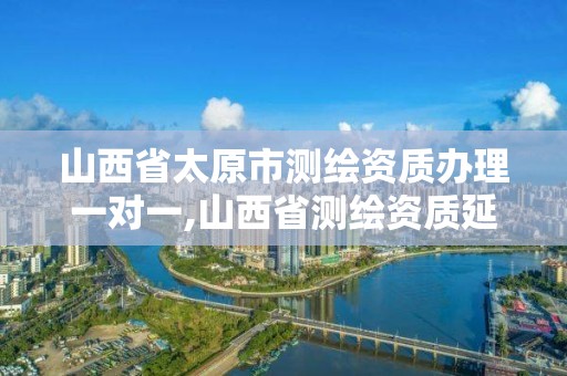 山西省太原市測繪資質辦理一對一,山西省測繪資質延期公告。