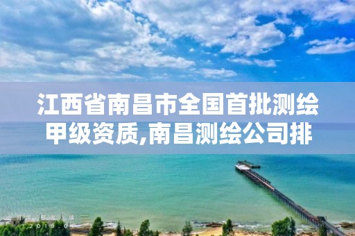 江西省南昌市全國首批測繪甲級資質,南昌測繪公司排名