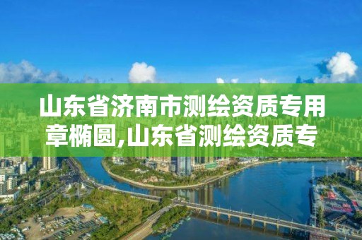 山東省濟南市測繪資質(zhì)專用章橢圓,山東省測繪資質(zhì)專用章 丁級。