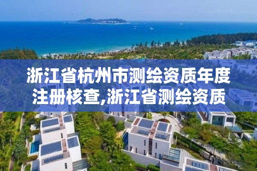 浙江省杭州市測繪資質年度注冊核查,浙江省測繪資質延期公告