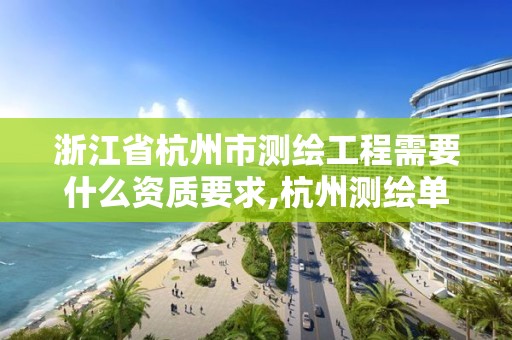 浙江省杭州市測繪工程需要什么資質(zhì)要求,杭州測繪單位。