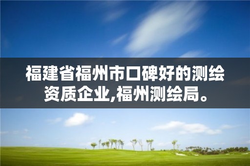 福建省福州市口碑好的測繪資質企業,福州測繪局。