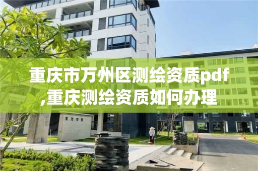 重慶市萬州區測繪資質pdf,重慶測繪資質如何辦理