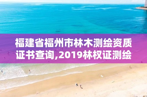 福建省福州市林木測繪資質證書查詢,2019林權證測繪收費標準。