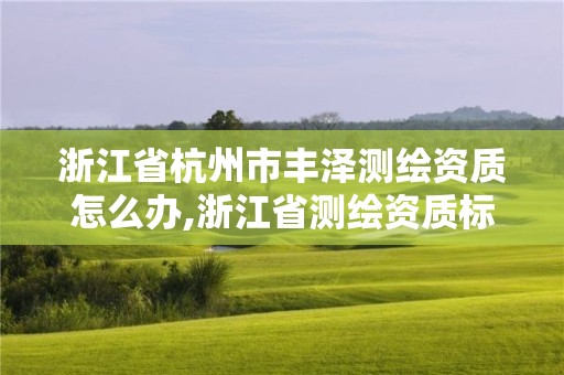 浙江省杭州市豐澤測繪資質怎么辦,浙江省測繪資質標準。