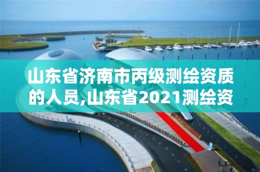 山東省濟南市丙級測繪資質的人員,山東省2021測繪資質延期公告