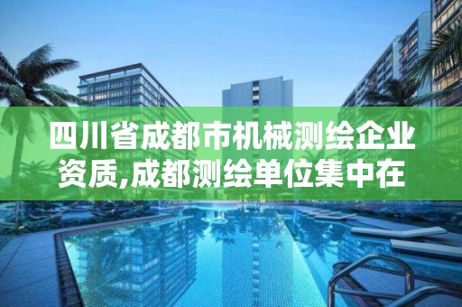 四川省成都市機械測繪企業資質,成都測繪單位集中在哪些地方