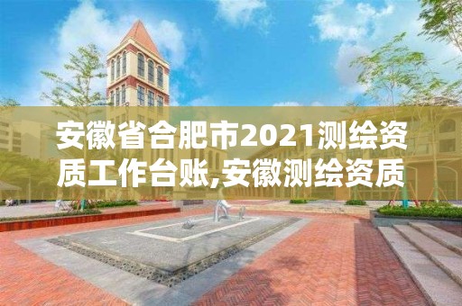 安徽省合肥市2021測繪資質工作臺賬,安徽測繪資質辦理