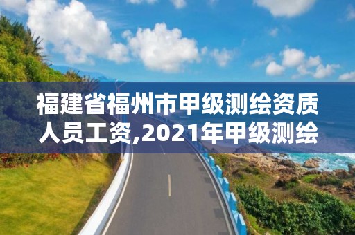 福建省福州市甲級測繪資質人員工資,2021年甲級測繪資質。