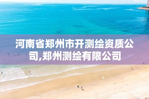 河南省鄭州市開測繪資質(zhì)公司,鄭州測繪有限公司