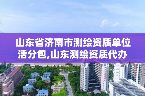 山東省濟南市測繪資質單位活分包,山東測繪資質代辦