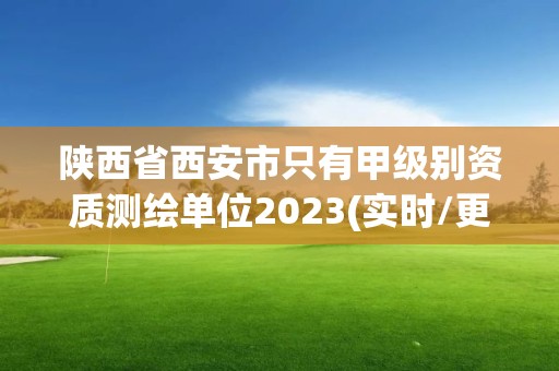 陜西省西安市只有甲級別資質測繪單位2023(實時/更新中)