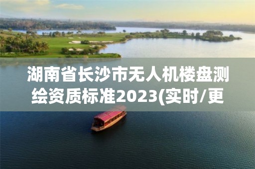 湖南省長沙市無人機樓盤測繪資質標準2023(實時/更新中)