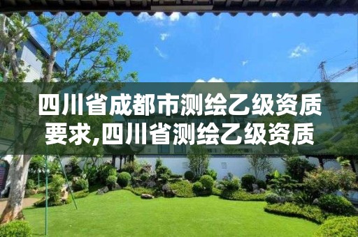 四川省成都市測繪乙級資質(zhì)要求,四川省測繪乙級資質(zhì)條件