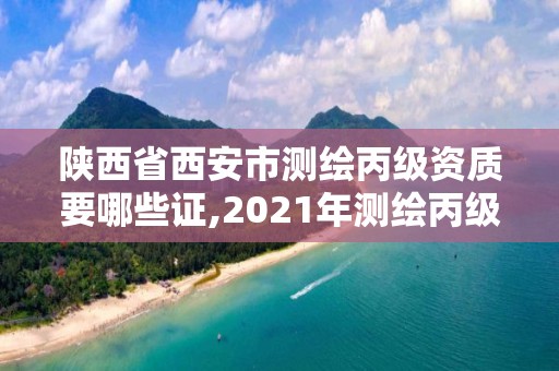 陜西省西安市測繪丙級資質要哪些證,2021年測繪丙級資質申報條件。