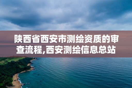 陜西省西安市測繪資質的審查流程,西安測繪信息總站