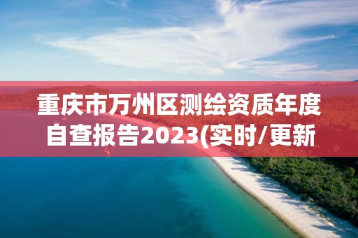 重慶市萬州區(qū)測繪資質(zhì)年度自查報(bào)告2023(實(shí)時(shí)/更新中)