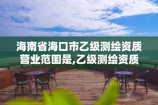 海南省?？谑幸壹墱y繪資質營業范圍是,乙級測繪資質公司