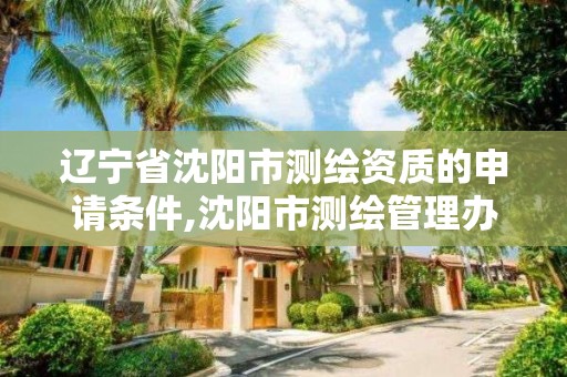 遼寧省沈陽市測繪資質的申請條件,沈陽市測繪管理辦公室