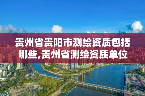 貴州省貴陽市測繪資質包括哪些,貴州省測繪資質單位