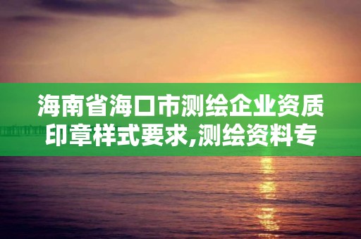 海南省海口市測繪企業資質印章樣式要求,測繪資料專用章尺寸。