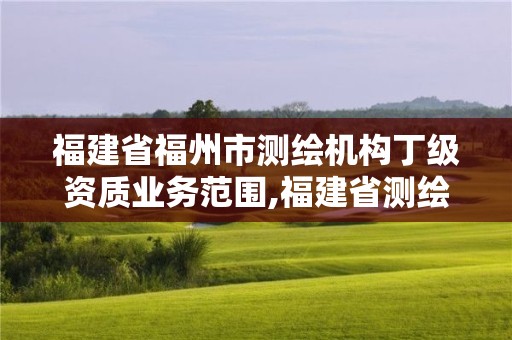 福建省福州市測繪機構丁級資質業務范圍,福建省測繪單位名單