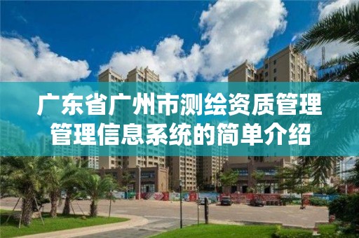 廣東省廣州市測繪資質管理管理信息系統的簡單介紹