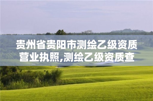 貴州省貴陽市測繪乙級資質營業執照,測繪乙級資質查詢