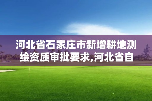 河北省石家莊市新增耕地測繪資質(zhì)審批要求,河北省自然資源廳關(guān)于延長測繪資質(zhì)證書有效期的公告