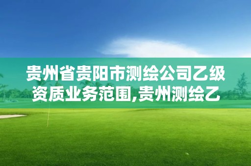 貴州省貴陽市測繪公司乙級資質業務范圍,貴州測繪乙級資質單位。