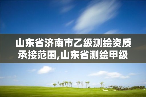 山東省濟南市乙級測繪資質承接范圍,山東省測繪甲級資質單位