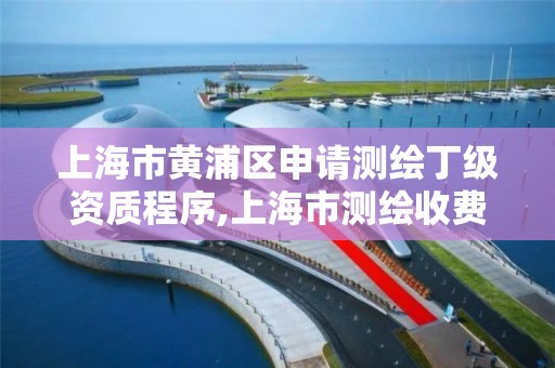 上海市黃浦區申請測繪丁級資質程序,上海市測繪收費標準